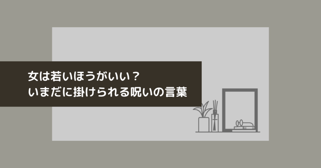 女は若い方がいい？いまだに掛けられる呪いの言葉