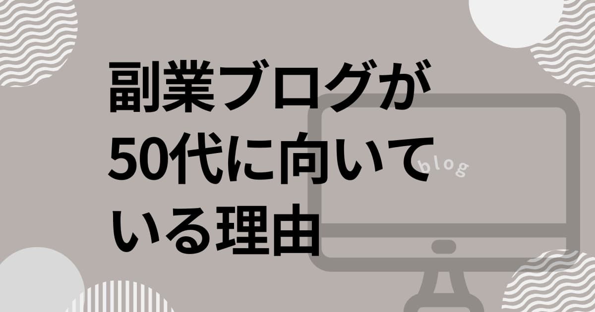 副業ブログが50代に向いている理由