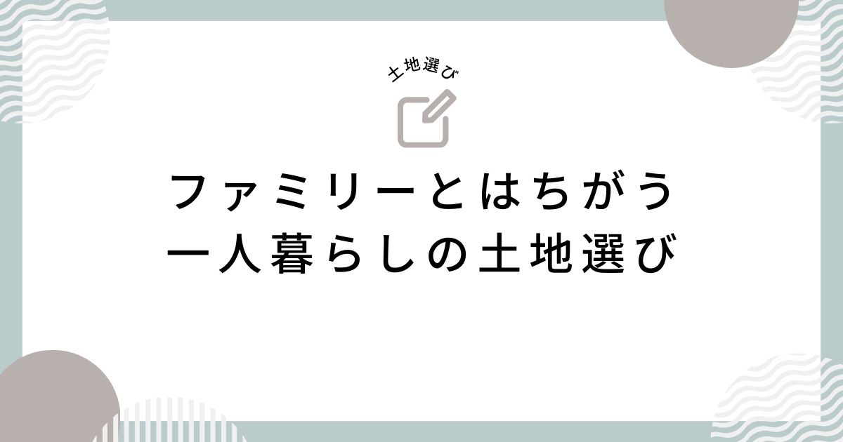 一人暮らしの注文住宅の土地の選び方